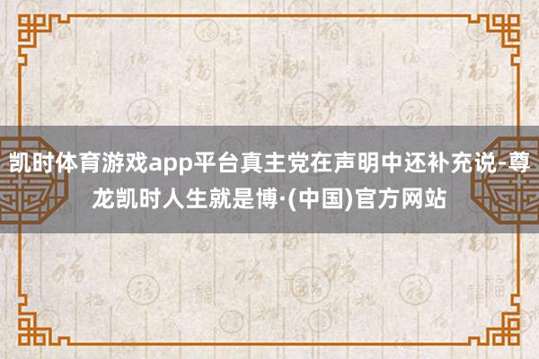 凯时体育游戏app平台真主党在声明中还补充说-尊龙凯时人生就是博·(中国)官方网站