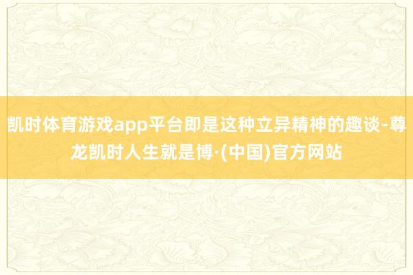 凯时体育游戏app平台即是这种立异精神的趣谈-尊龙凯时人生就是博·(中国)官方网站