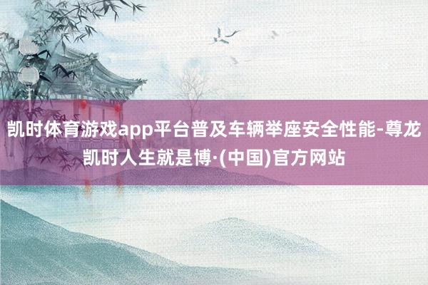 凯时体育游戏app平台普及车辆举座安全性能-尊龙凯时人生就是博·(中国)官方网站