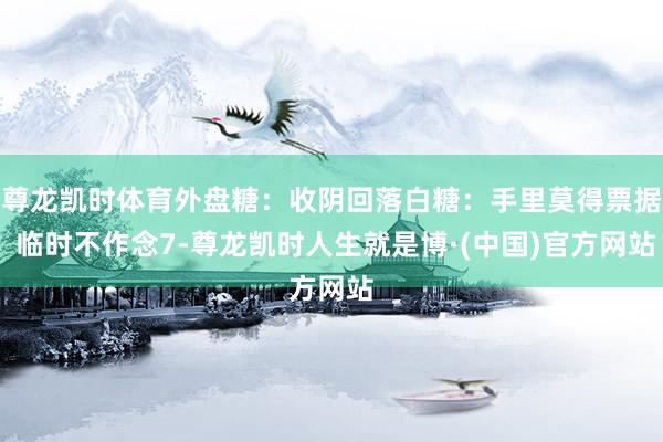 尊龙凯时体育外盘糖：收阴回落白糖：手里莫得票据 临时不作念7-尊龙凯时人生就是博·(中国)官方网站