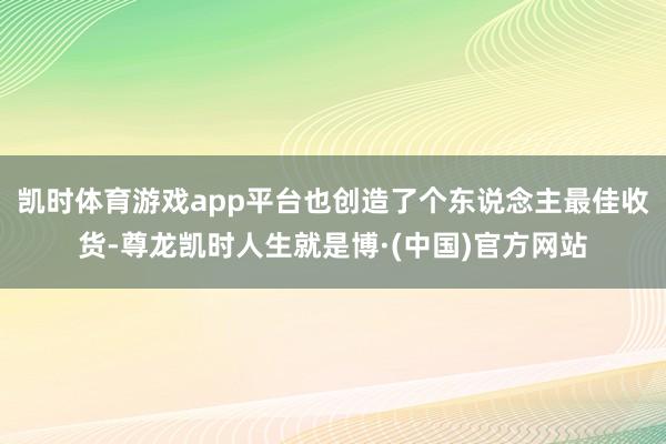 凯时体育游戏app平台也创造了个东说念主最佳收货-尊龙凯时人生就是博·(中国)官方网站