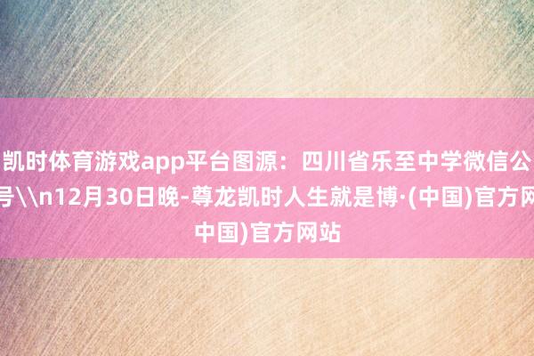 凯时体育游戏app平台图源：四川省乐至中学微信公众号\n12月30日晚-尊龙凯时人生就是博·(中国)官方网站