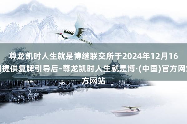 尊龙凯时人生就是博继联交所于2024年12月16日提供复牌引导后-尊龙凯时人生就是博·(中国)官方网站